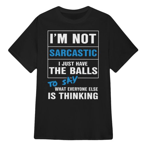 Grumpy Old Man & Woman Sarcastic Quote T Shirts Sweaters Hoodies - I am not Sarcastic - I Just have the Balls to Say
