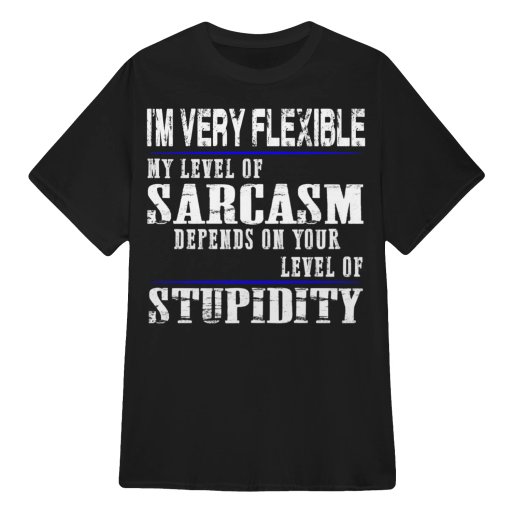 Grumpy Old Man Sarcastic Quotes T Shirts - I'm Very Flexible - Sarcasm Depends on your Stupidity - T Shirts Sweaters Hoodies & Tank Tops