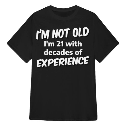 Grumpy Old Man Woman T Shirt - I'm NOT Old I'm 21 with Decades of Experience T-Shirts Sweaters Hoodies and Tank Tops